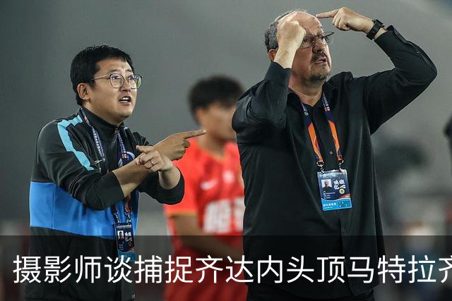 摄影师谈捕捉齐达内头顶马特拉齐瞬间：当时几乎所有人都盯着球看