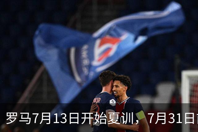 罗马7月13日开始夏训，7月31日前往威尔士集训，8月15日对阵多特
